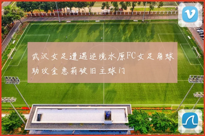 武汉女足遭遇逆境水原FC女足角球助攻金惠莉破旧主球门