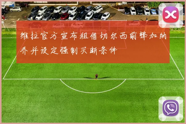 维拉官方宣布租借切尔西前锋加纳乔并设定强制买断条件