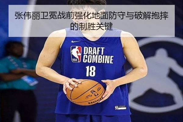 张伟丽卫冕战前强化地面防守与破解抱摔的制胜关键